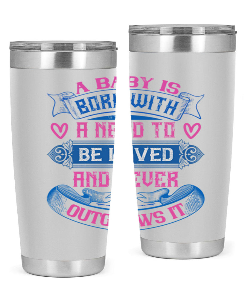 A baby is born with a need to be loved and never outgrows it Style 140#- baby- tumbler