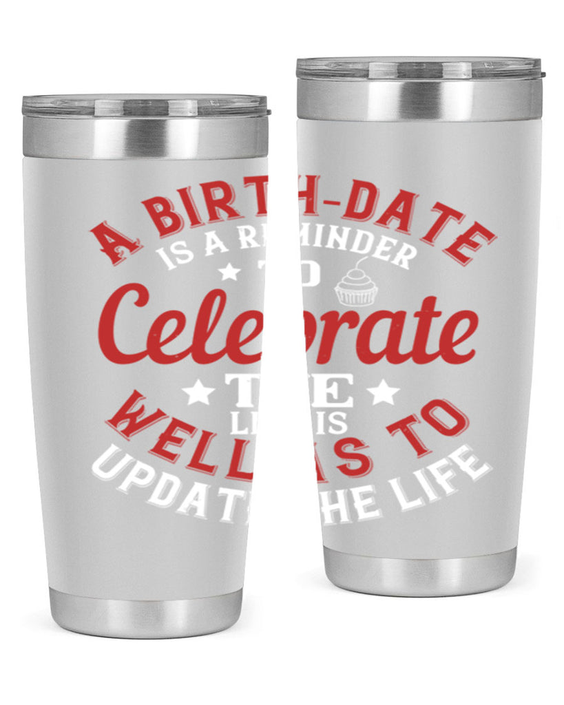 A birthdate is a reminder to celebrate the life as well as to update the life Style 104#- birthday- tumbler