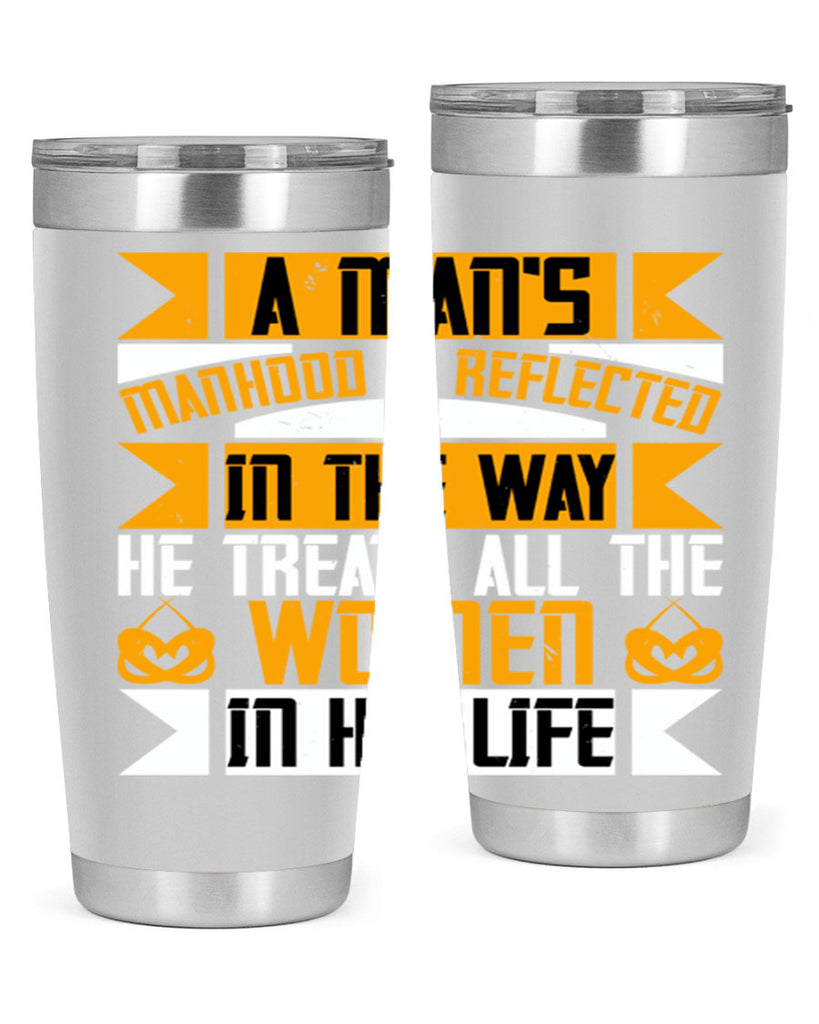 A man’s manhood is reflected in the way he treats all the women in his life Style 91#- womens day- Tumbler