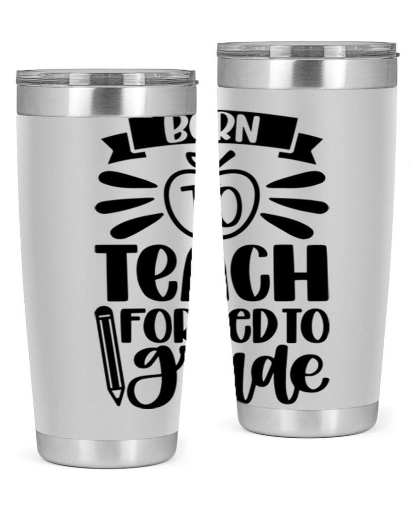 Born To Teach Forced To Grade Style 85#- teacher- tumbler