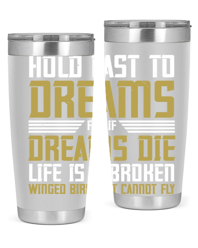 Hold fast to dreams for if dreams die life is a broken winged bird Style 63#- womens day- Tumbler