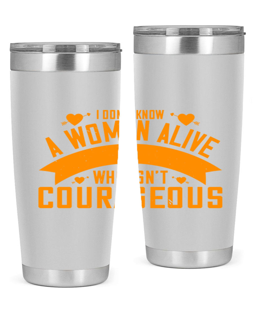 I dont know a woman alive who isnt courageous Style 59#- womens day- Tumbler