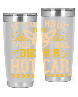 If You Have To Be Told I Will Die In A Hot Car Style 40#- dog- Tumbler