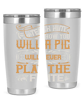 Teach him how you will a pig will never play the flutee Style 26#- pig- Tumbler