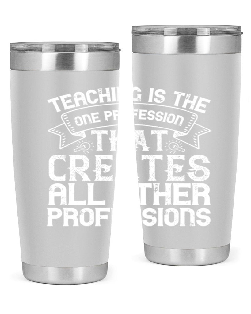 Teaching is the one profession that creates all other professions Style 7#- teacher- tumbler