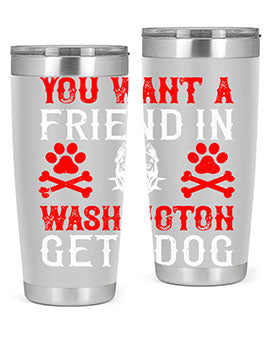 You want a friend in Washington Get a dog Style 131#- dog- Tumbler