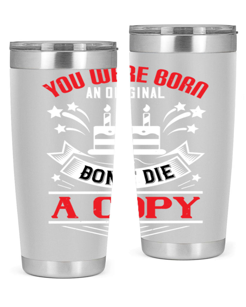 You were born an original Dont die a copy Style 19#- birthday- tumbler