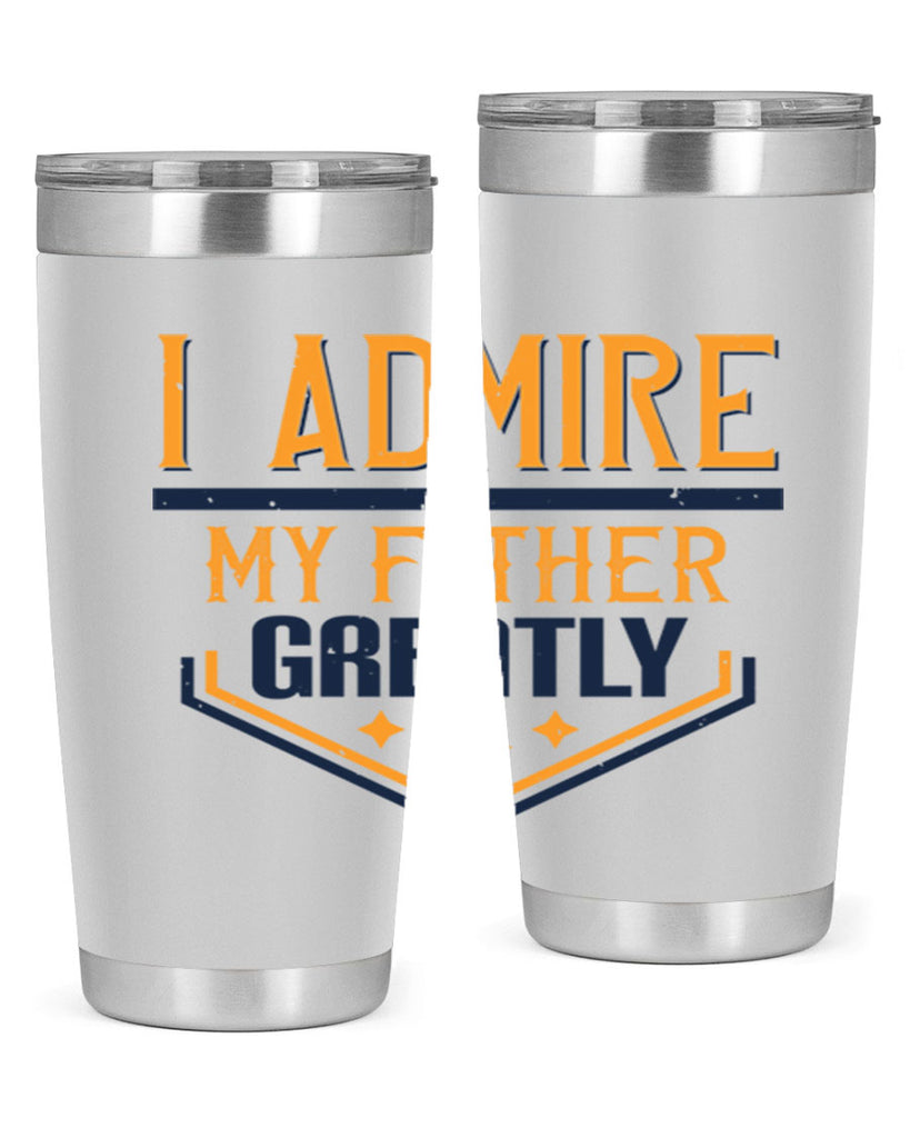 i admire my father greatly 215#- fathers day- Tumbler