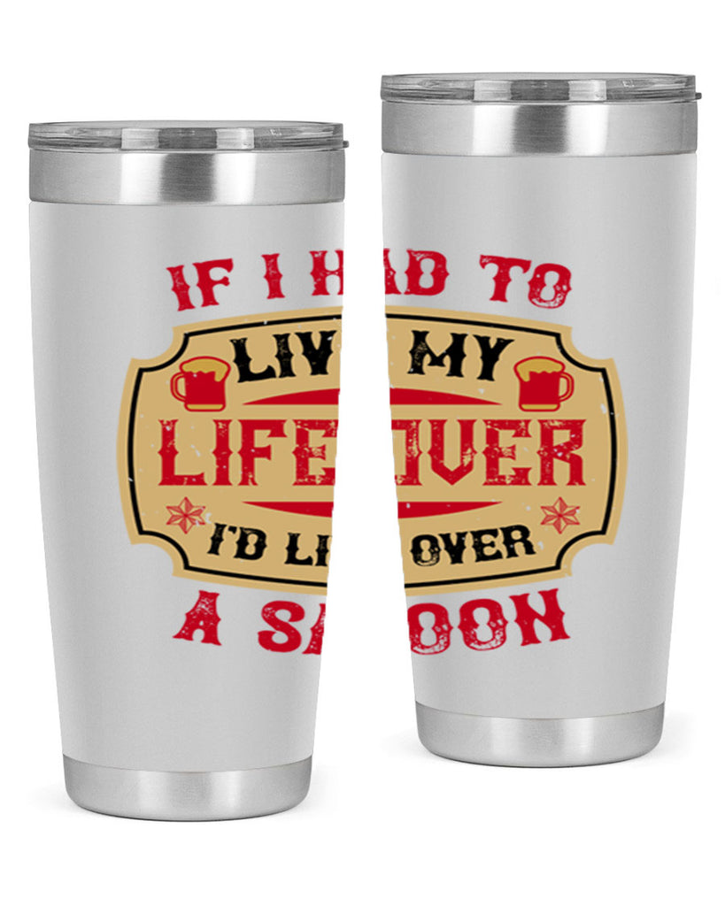 if i had to live my life over id live over a saloon 38#- drinking- Tumbler