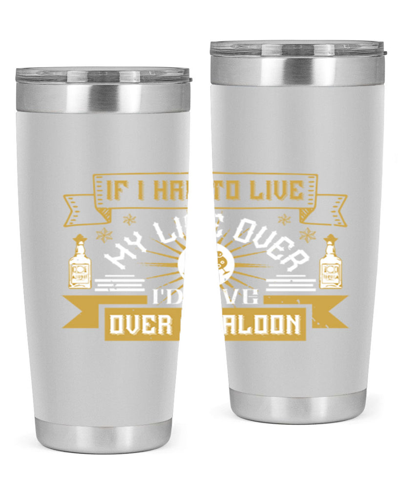 if i had to live my life over id live over a saloon 39#- drinking- Tumbler