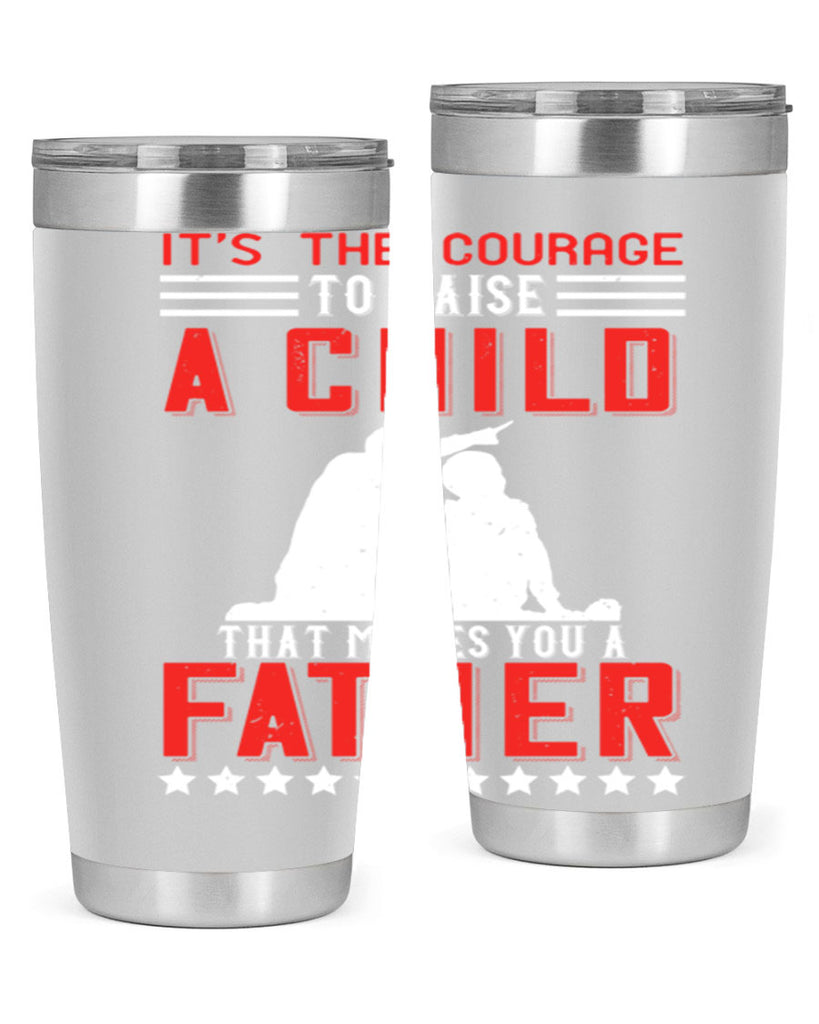 it’s the courage to raise a child that makes you a father 223#- fathers day- Tumbler