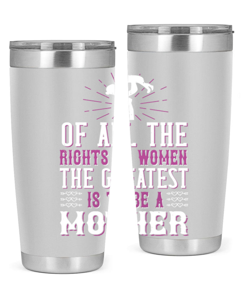 of all the rights of women the greatest is to be a mother 77#- mom- Tumbler