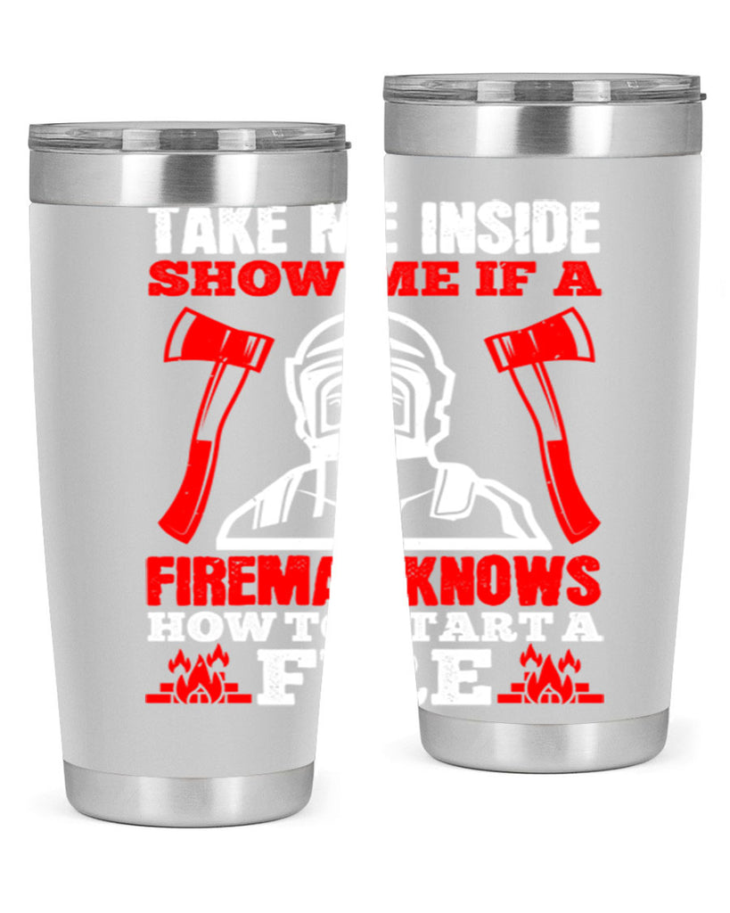 take me inside show me if a fireman knows how to starta fire Style 30#- fire fighter- tumbler