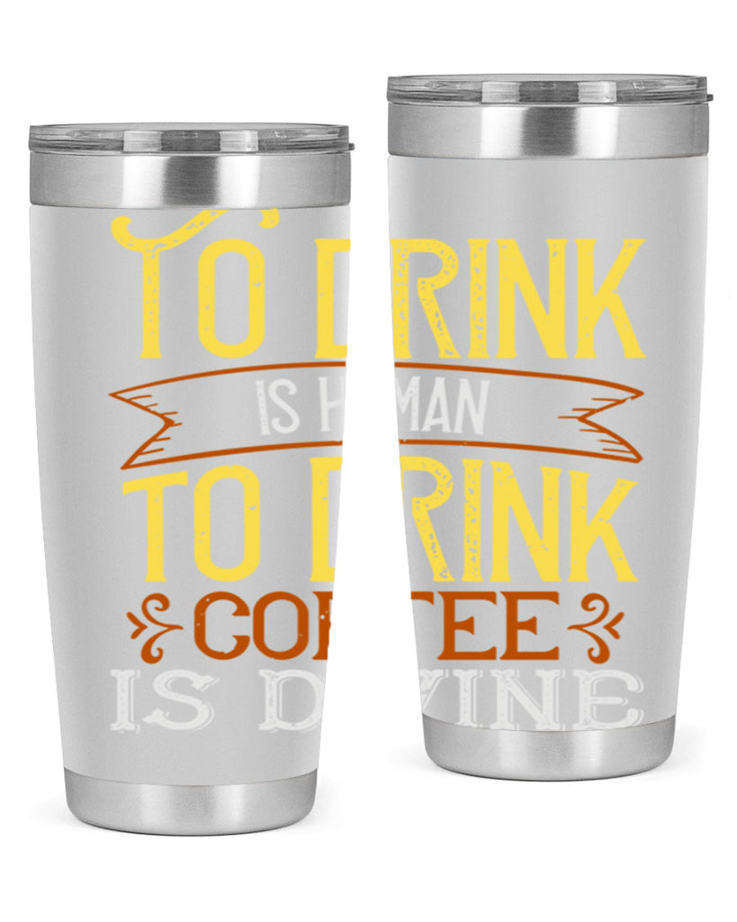 to drink is human to drink coffee is divine 231#- coffee- Tumbler