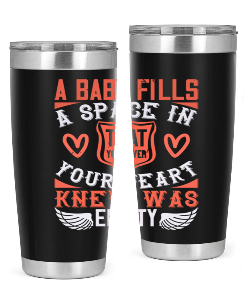 A baby fills a space in your heart that you never knew was empty Style 146#- baby- tumbler