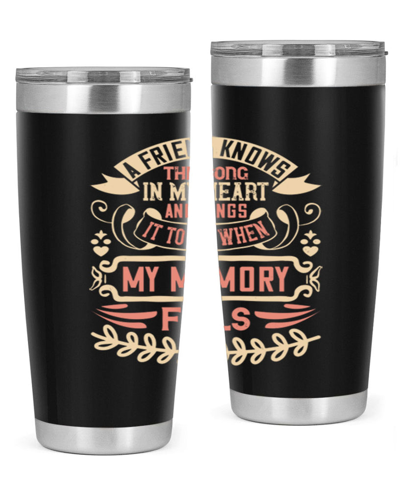 A friend knows the song in my heart and sings it to me when my memory fails Style 34#- Best Friend- Tumbler