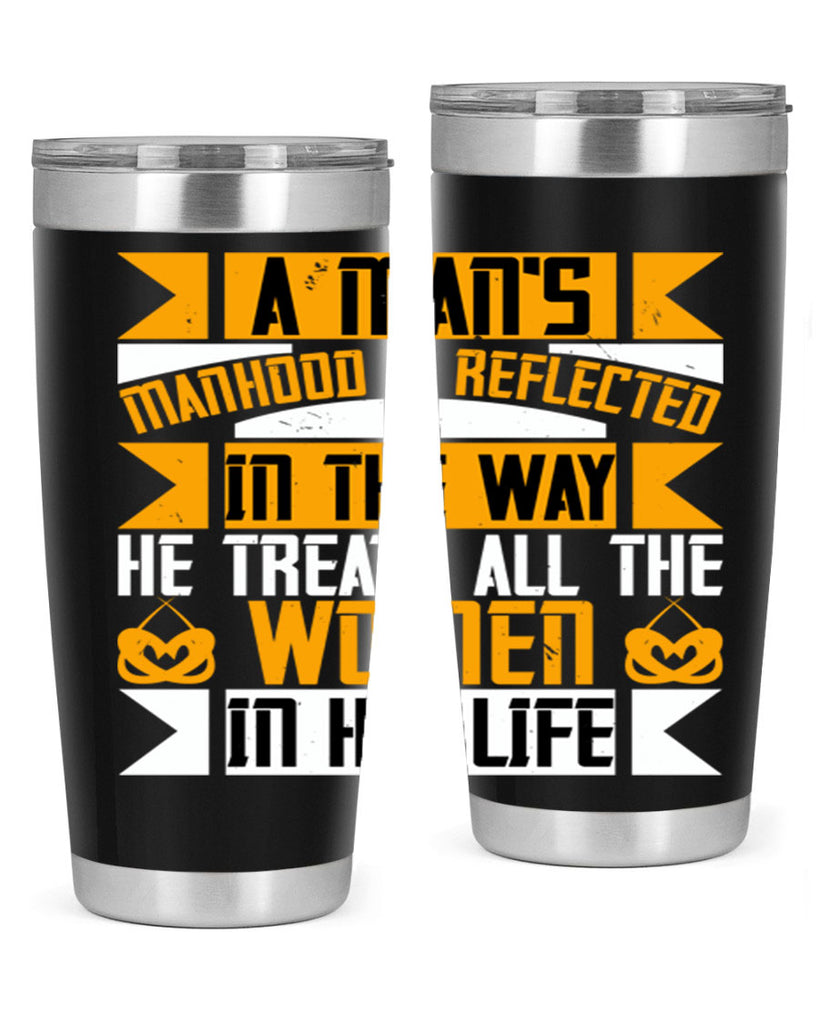 A man’s manhood is reflected in the way he treats all the women in his life Style 91#- womens day- Tumbler