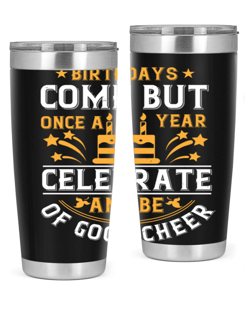 Birthdays come but once a year celebrate and be of good cheer Style 96#- birthday- tumbler