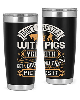 Don’t wrestle with pigs You both get dirty and the pig likes it Style 86#- pig- Tumbler