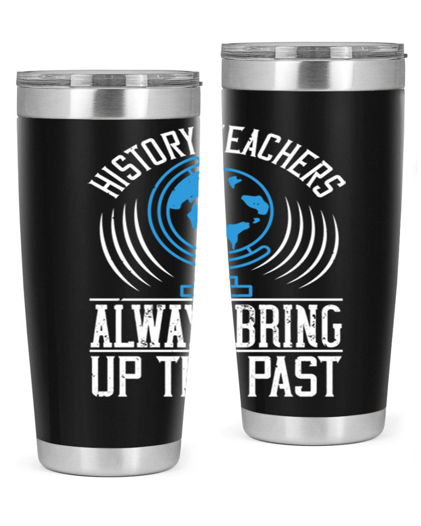 History Teachers Always Bring Up The Past Style 105#- teacher- tumbler