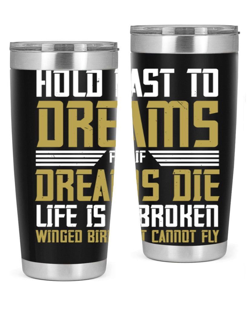 Hold fast to dreams for if dreams die life is a broken winged bird Style 63#- womens day- Tumbler