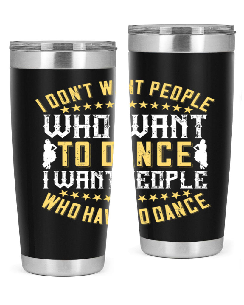 I don’t want people who want to dance I want people who have to dance 18#- dance- Tumbler