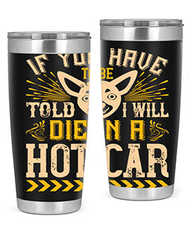 If You Have To Be Told I Will Die In A Hot Car Style 40#- dog- Tumbler