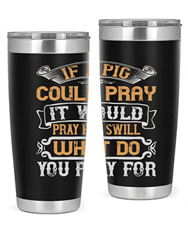 If a pig could pray it would pray for swill What do you pray for Style 54#- pig- Tumbler