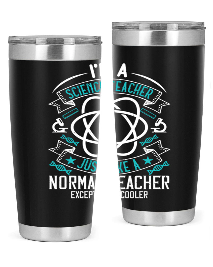 Im A Science Teacher Just Like A Normal Teacher Except Much Cooler Style 100#- teacher- tumbler