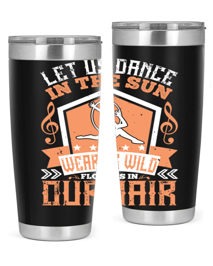 Let us dance in the sun wearing wild flowers in our hair… 22#- dance- Tumbler