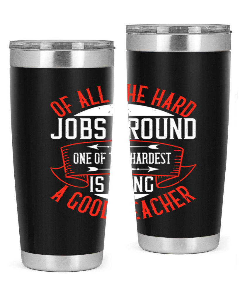 Of all the hard jobs around one of the hardest is being a good teacher Style 90#- teacher- tumbler