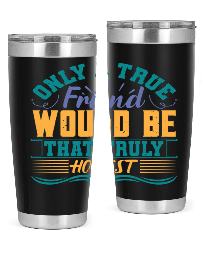 Only a true friend would be that truly honest Style 72#- Best Friend- Tumbler