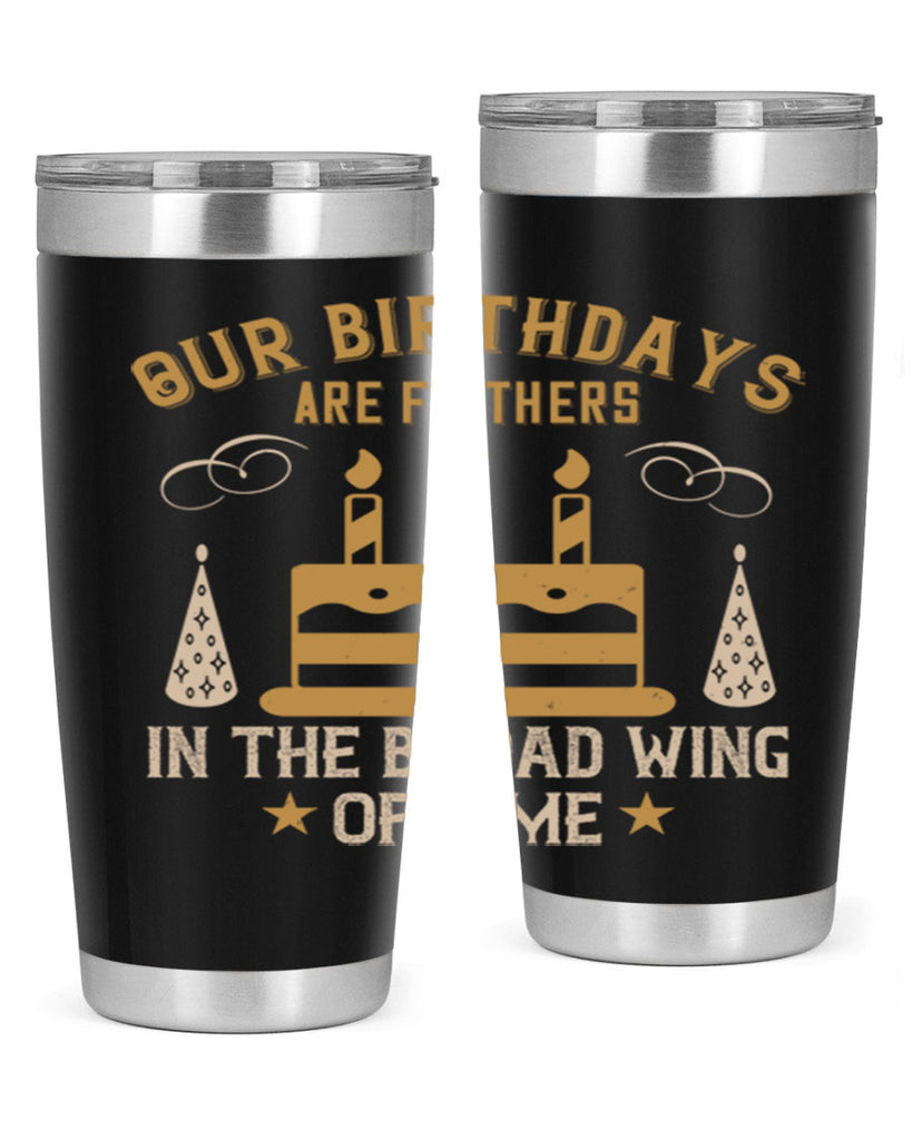 Our birthdays are feathers in the broad wing of time Style 47#- birthday- tumbler