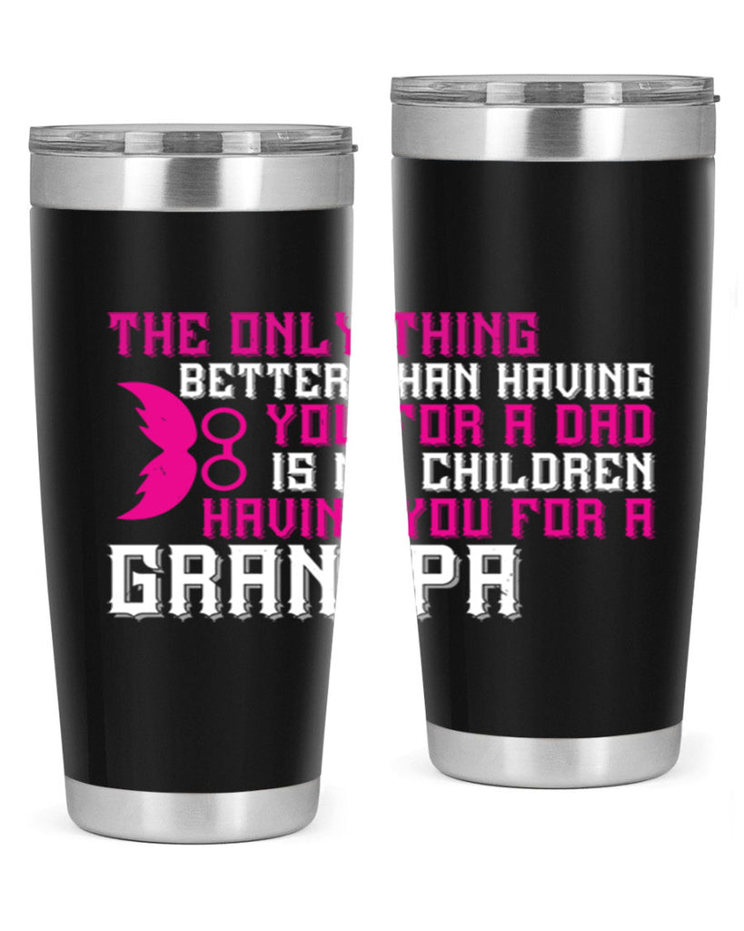 The only thing better than having you for a dad 66#- grandpa - papa- Tumbler