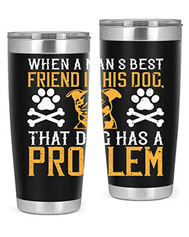 When a man’s best friend is his dog that dog has a problem Style 141#- dog- Tumbler