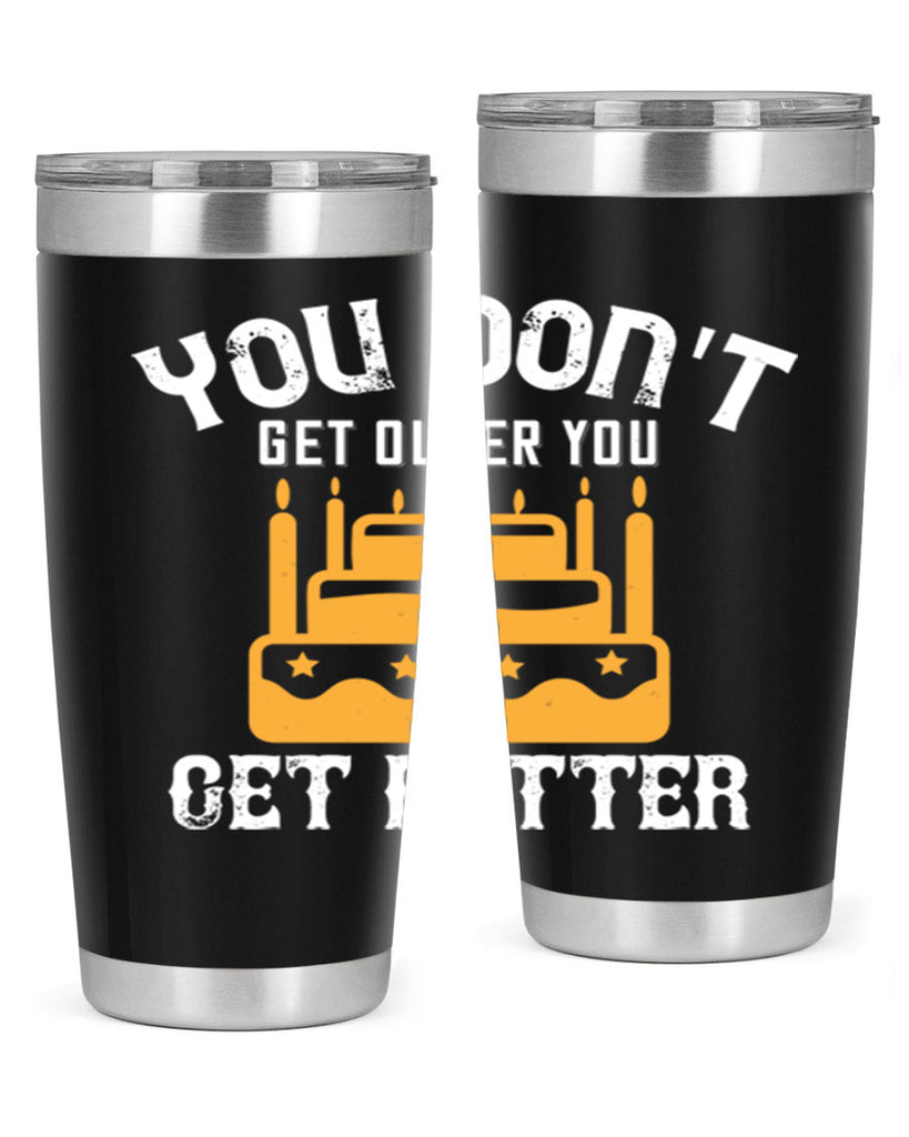 You dont get older you get better Style 23#- birthday- tumbler