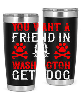 You want a friend in Washington Get a dog Style 131#- dog- Tumbler