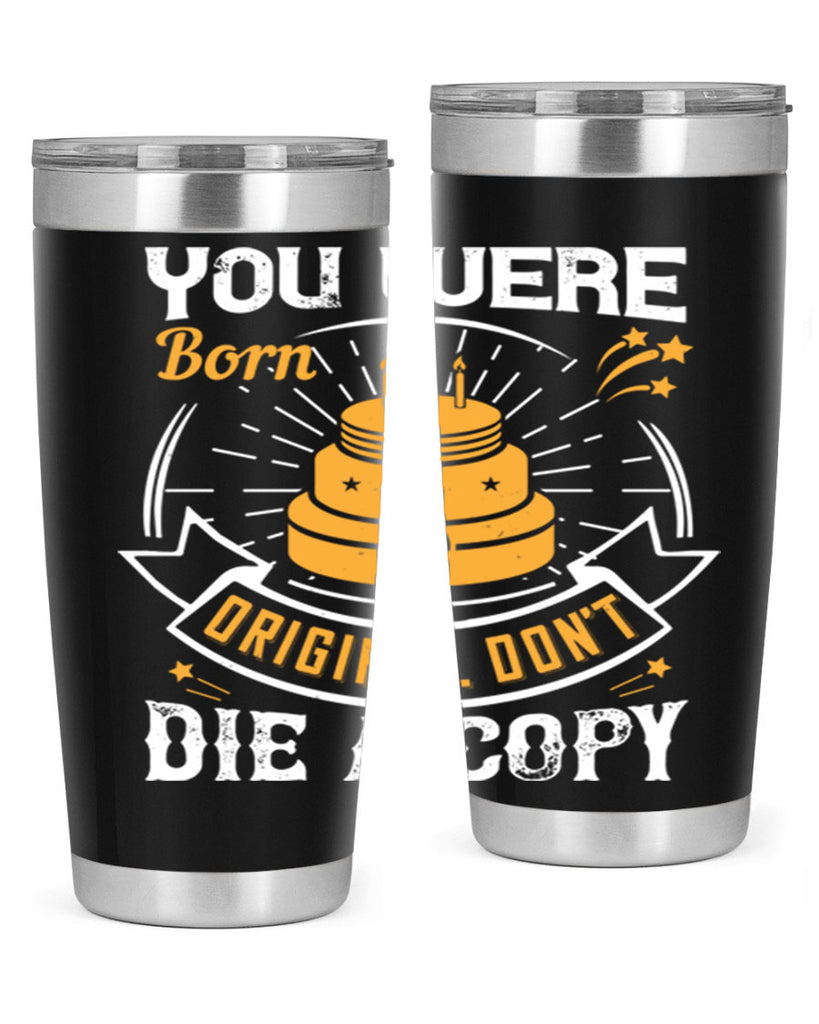 You were born an original Dont die a copy Style 10#- birthday- tumbler