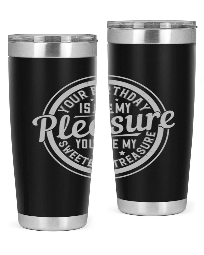 Your birthday is my pleasure You are my sweetest treasure Style 15#- birthday- tumbler