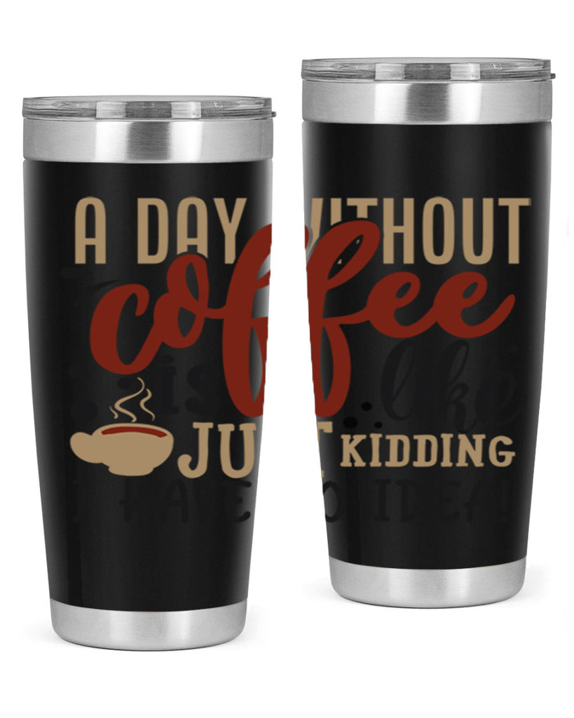 a day without coffee is likejust kidding i have no idea 227#- coffee- Tumbler