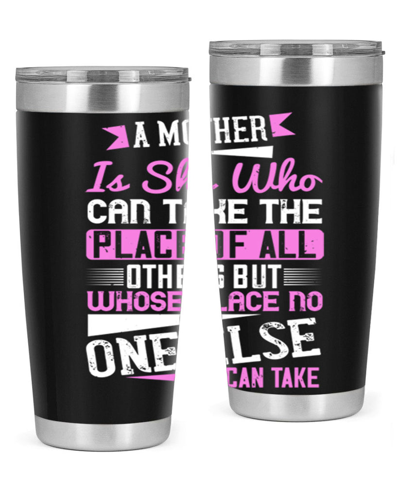 a mother is she who can take the place of all others but whose place no one else can take 243#- mom- Tumbler