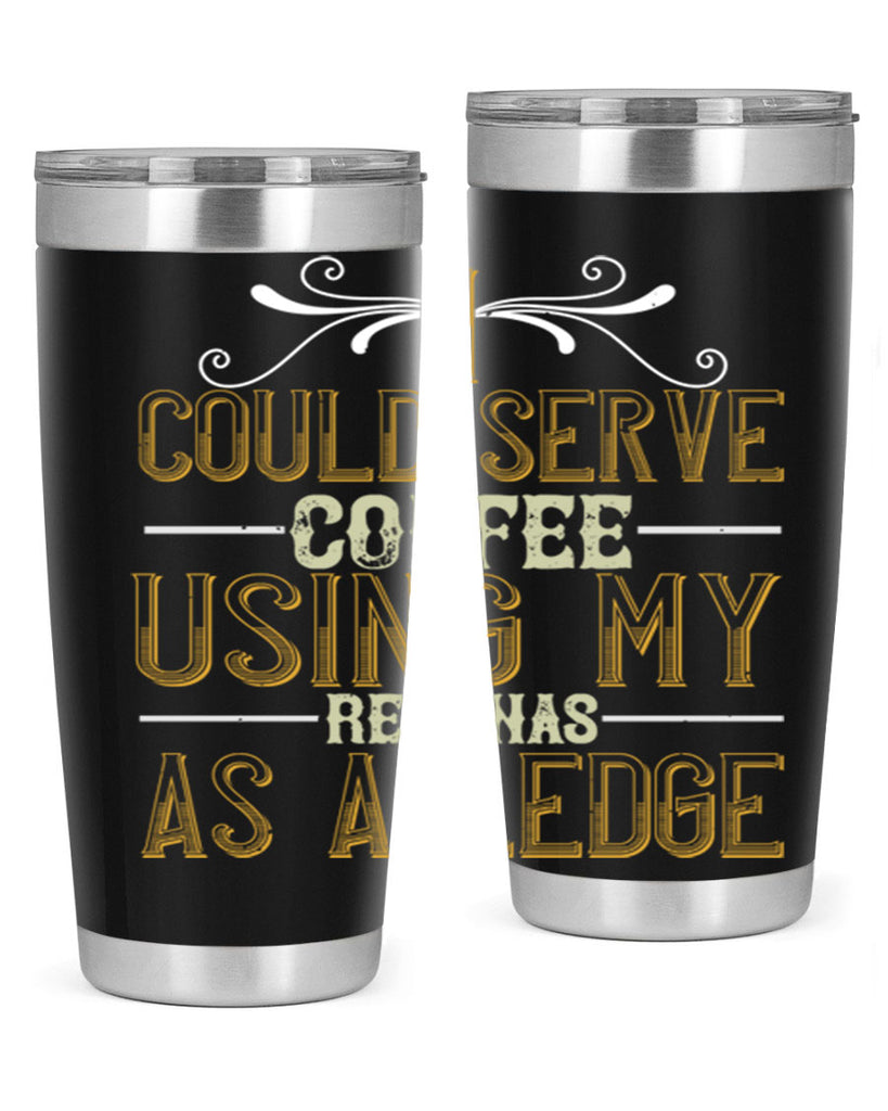 i could serve coffee using my rear as a ledge 257#- coffee- Tumbler