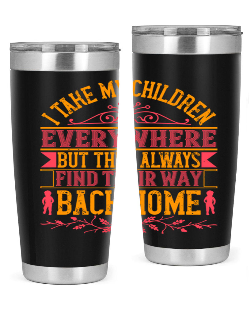 i take my children everywhere but they always find their way back home 46#- Parents Day- Tumbler