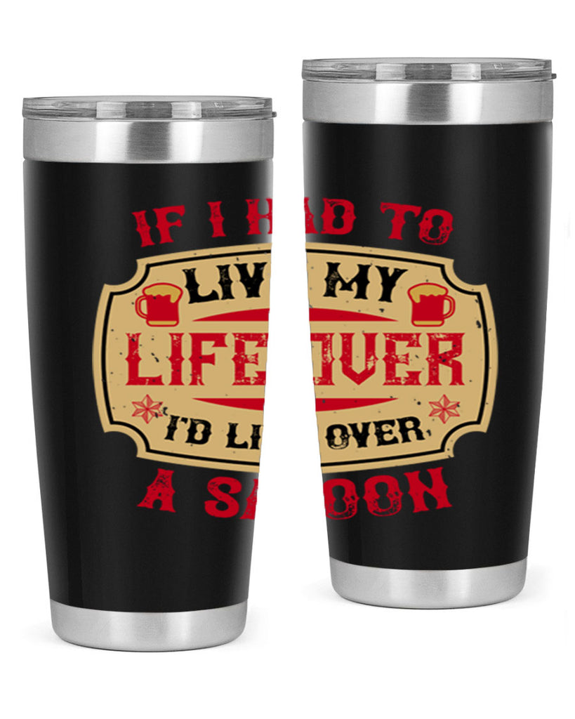 if i had to live my life over id live over a saloon 38#- drinking- Tumbler