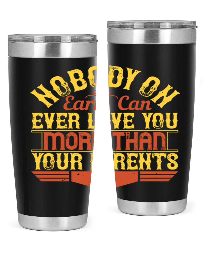 nobody on earth can ever love you more than your parents 32#- Parents Day- Tumbler