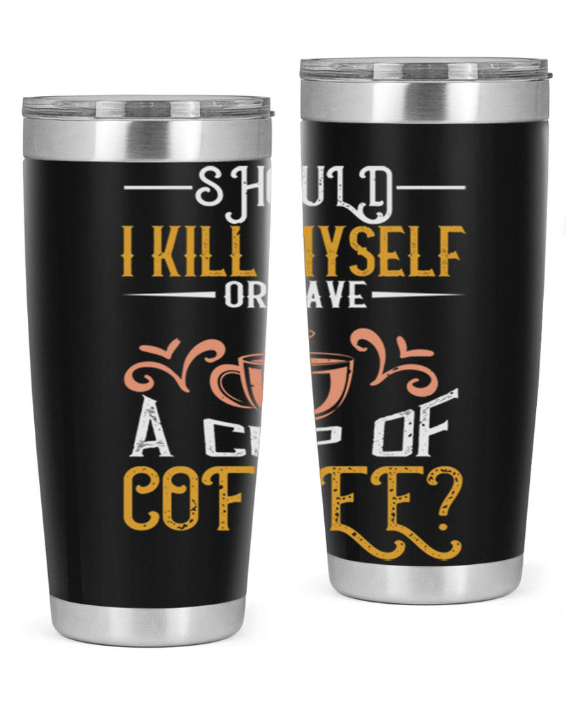 should i kill myself or have a cup of coffee 234#- coffee- Tumbler