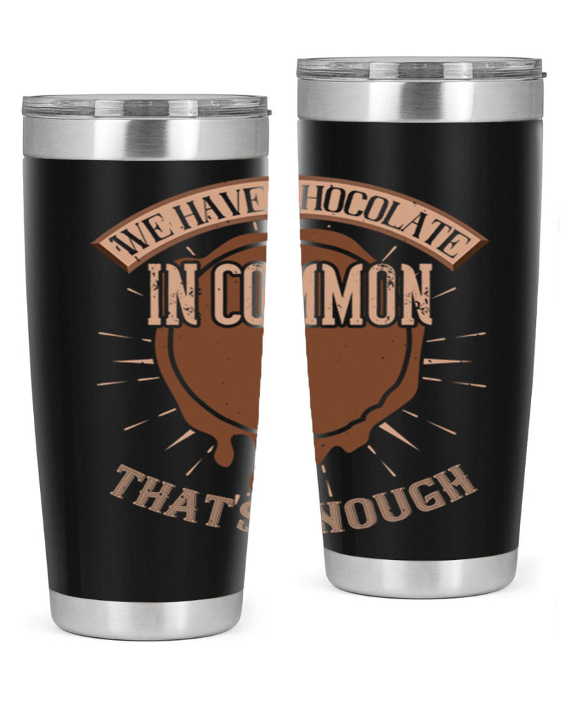 we have chocolate in common – thats enough 13#- chocolate- Tumbler