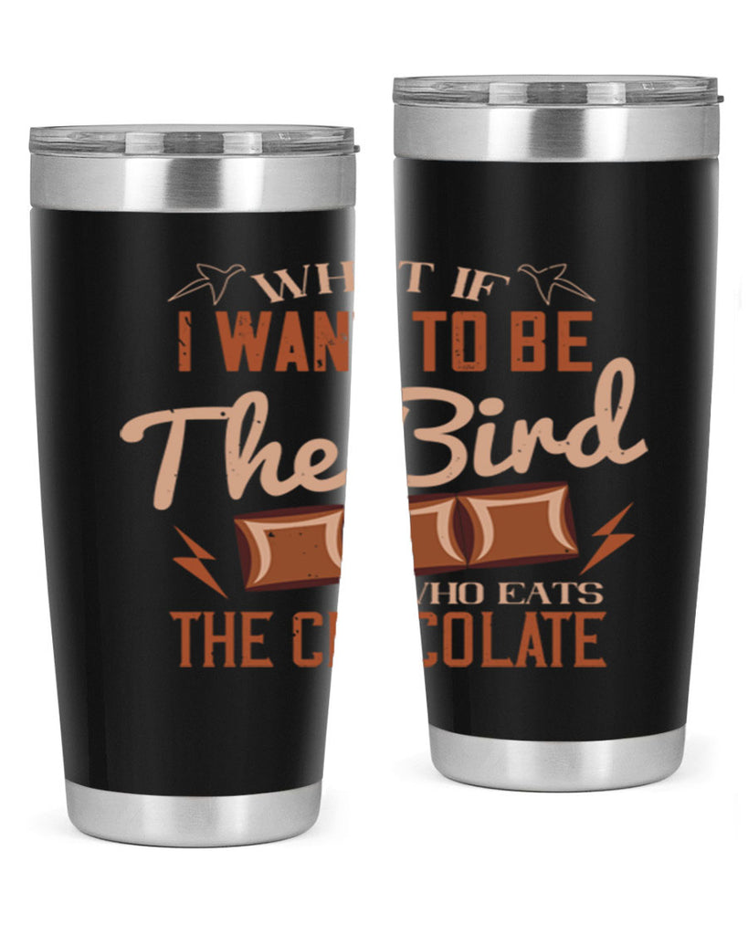 what if i want to be the bird who eats the chocolate 12#- chocolate- Tumbler