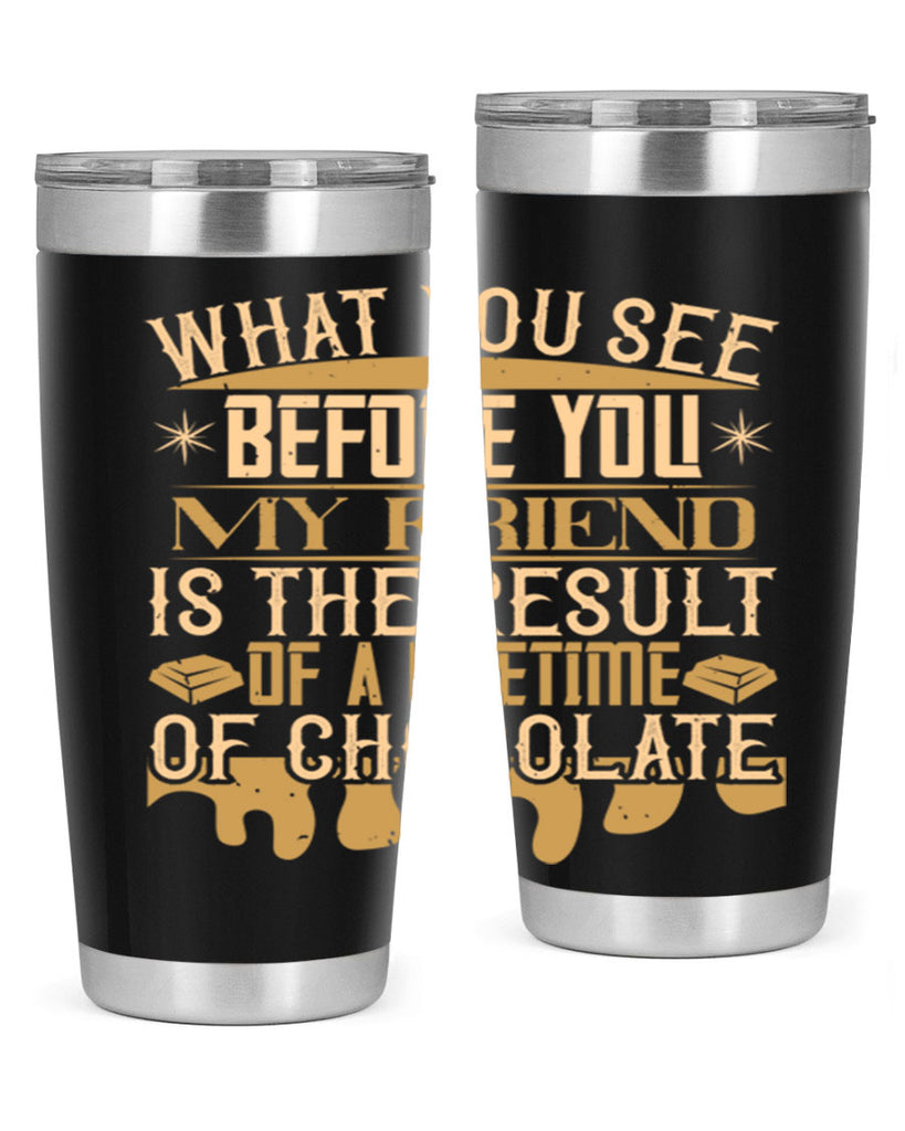 what you see before you my friend is the result of a lifetime of chocolate 11#- chocolate- Tumbler