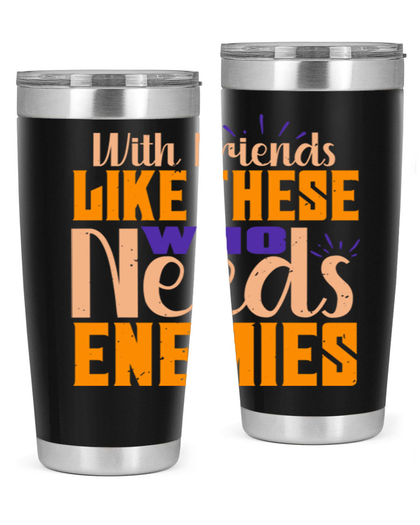 with friends like these who needs enemies Style 23#- Best Friend- Tumbler